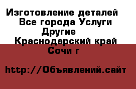 Изготовление деталей.  - Все города Услуги » Другие   . Краснодарский край,Сочи г.